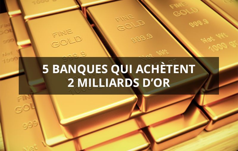 5 banques qui achètent 2 milliards d'or