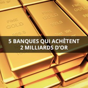 5 banques qui achètent 2 milliards d’or