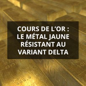 Cours de l’or : le métal jaune résistant au variant delta