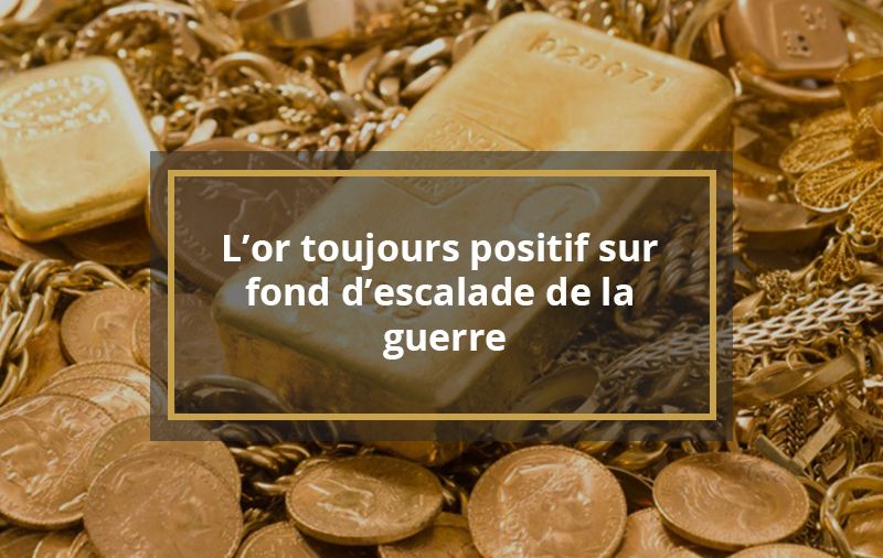 L’or toujours positif sur fond d’escalade de la guerre