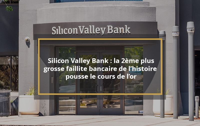 Silicon Valley Bank : la 2ème plus grosse faillite bancaire de l’histoire pousse le cours de l’or